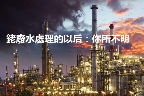 銠廢水處理的以后：你所不明白的技術(shù)突破！